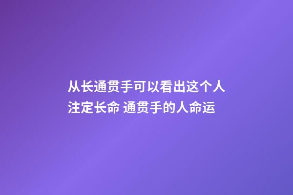 从长通贯手可以看出这个人注定长命 通贯手的人命运